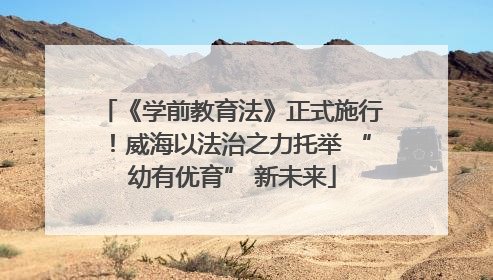 《学前教育法》正式施行！威海以法治之力托举 “幼有优育” 新未来