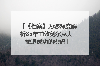 《档案》为您深度解析85年前敦刻尔克大撤退成功的密码