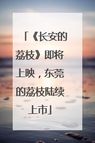 《长安的荔枝》即将上映，东莞的荔枝陆续上市