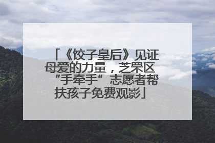 《饺子皇后》见证母爱的力量，芝罘区“手牵手”志愿者帮扶孩子免费观影