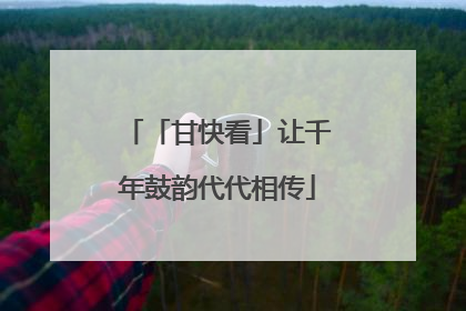 「甘快看」让千年鼓韵代代相传