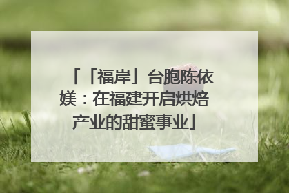 「福岸」台胞陈依媄：在福建开启烘焙产业的甜蜜事业