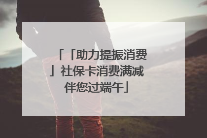 「助力提振消费」社保卡消费满减伴您过端午