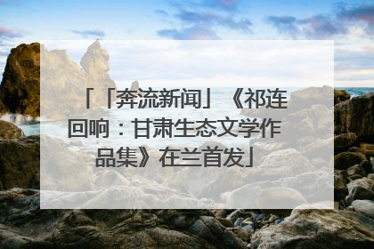 「奔流新闻」《祁连回响：甘肃生态文学作品集》在兰首发