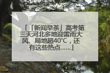 「新闻早茶」高考第三天河北多地迎雷雨大风、局地超40℃，还有这些热点……