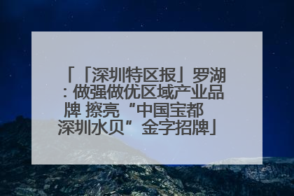 「深圳特区报」罗湖：做强做优区域产业品牌 擦亮“中国宝都 深圳水贝”金字招牌