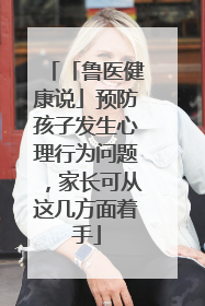 「鲁医健康说」预防孩子发生心理行为问题，家长可从这几方面着手