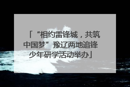 “相约雷锋城，共筑中国梦”豫辽两地追锋少年研学活动举办