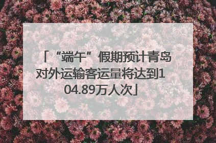 “端午”假期预计青岛对外运输客运量将达到104.89万人次