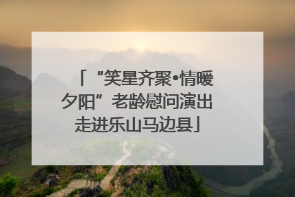 “笑星齐聚•情暖夕阳”老龄慰问演出走进乐山马边县