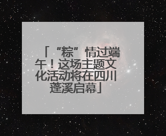 “粽”情过端午！这场主题文化活动将在四川蓬溪启幕