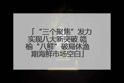“三个聚焦”发力实现八大新突破 赣榆“八鲜”破局休渔期海鲜市场空白