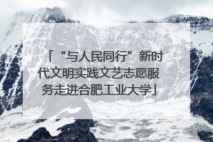 “与人民同行”新时代文明实践文艺志愿服务走进合肥工业大学