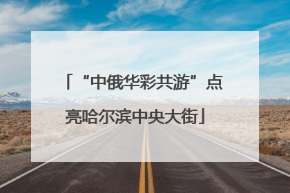 “中俄华彩共游”点亮哈尔滨中央大街