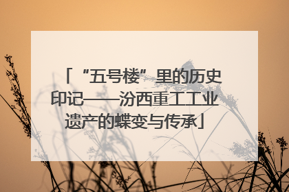 “五号楼”里的历史印记——汾西重工工业遗产的蝶变与传承