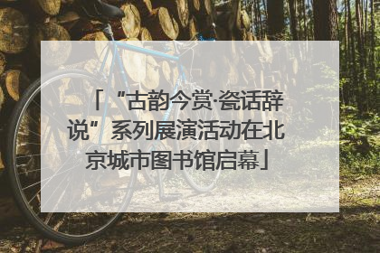 “古韵今赏·瓷话辞说”系列展演活动在北京城市图书馆启幕
