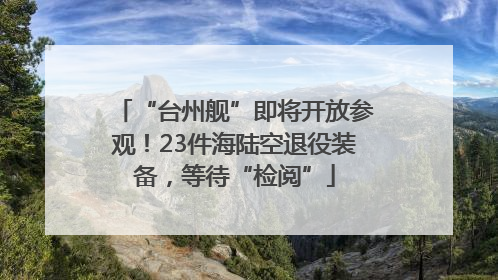 “台州舰”即将开放参观！23件海陆空退役装备，等待“检阅”