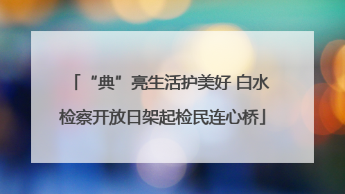 “典”亮生活护美好 白水检察开放日架起检民连心桥