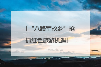 “八路军故乡”抢抓红色旅游机遇