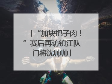 “加块把子肉！”赛后再访镇江队门将沈帅帅