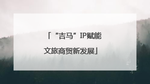 “吉马”IP赋能文旅商贸新发展