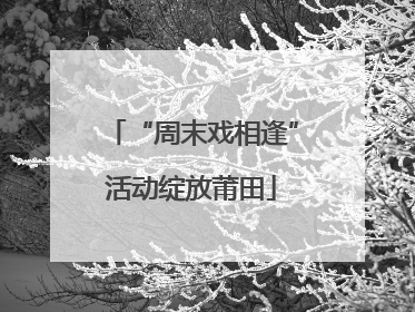 “周末戏相逢”活动绽放莆田