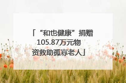 “和也健康”捐赠105.87万元物资救助孤寡老人