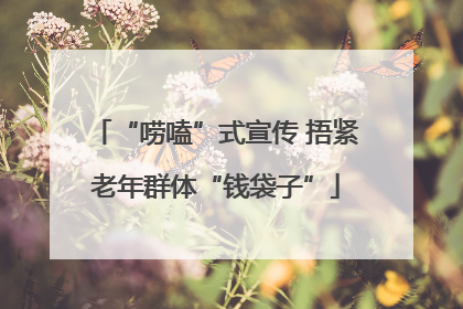 “唠嗑”式宣传 捂紧老年群体“钱袋子”