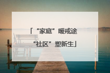 “家庭”暖戒途 “社区”塑新生