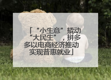 “小生意”撬动“大民生”，拼多多以电商经济推动实现普惠就业
