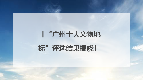 “广州十大文物地标”评选结果揭晓
