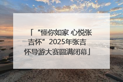 “懂你如家 心悦张吉怀”2025年张吉怀导游大赛圆满闭幕