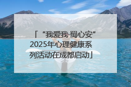 “我爱我·蜀心安”2025年心理健康系列活动在成都启动
