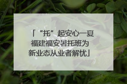 “托”起安心一夏 福建福安暑托班为新业态从业者解忧