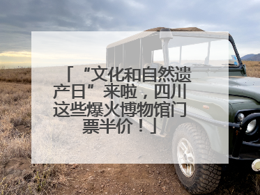 “文化和自然遗产日”来啦，四川这些爆火博物馆门票半价！