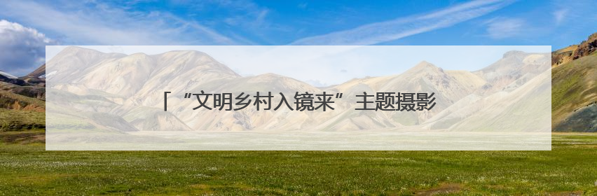 “文明乡村入镜来”主题摄影活动走进济南市济阳区新市村