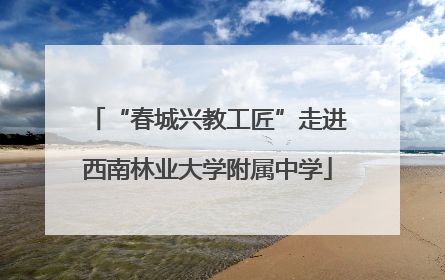 “春城兴教工匠”走进西南林业大学附属中学
