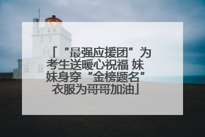 “最强应援团”为考生送暖心祝福 妹妹身穿“金榜题名”衣服为哥哥加油