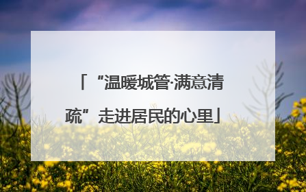 “温暖城管·满意清疏”走进居民的心里