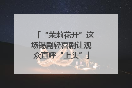 “茉莉花开”这场锡剧轻喜剧让观众直呼“上头”