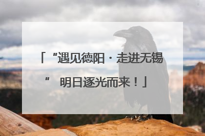 “遇见德阳・走进无锡” 明日逐光而来！