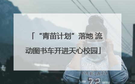 “青苗计划”落地 流动图书车开进天心校园