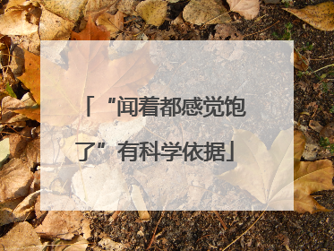 “闻着都感觉饱了”有科学依据