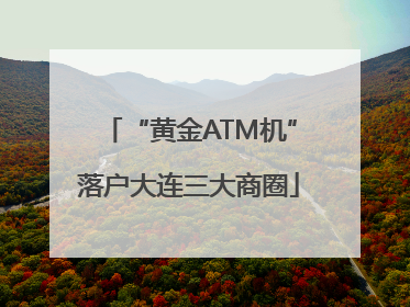 “黄金ATM机”落户大连三大商圈