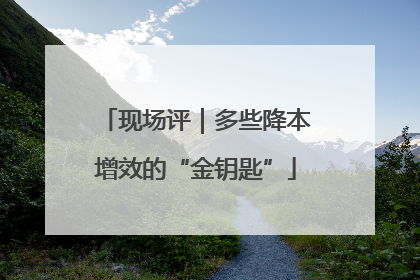 现场评｜多些降本增效的“金钥匙”