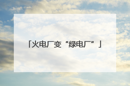 火电厂变“绿电厂”