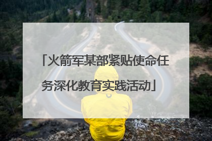 火箭军某部紧贴使命任务深化教育实践活动