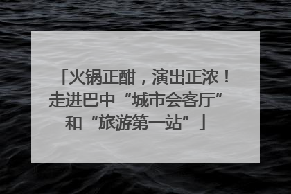 火锅正酣，演出正浓！走进巴中“城市会客厅”和“旅游第一站”