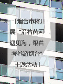烟台市将开展“沿着黄河遇见海，跟着考卷游烟台”主题活动
