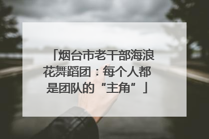 烟台市老干部海浪花舞蹈团：每个人都是团队的“主角”